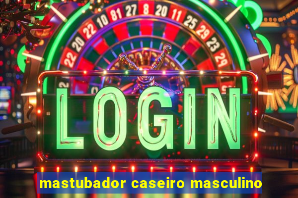 mastubador caseiro masculino